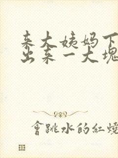 来大姨妈下面流出来一大块血块是怎么回事