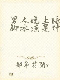 男人晚上睡觉腿脚冰凉是什么原因