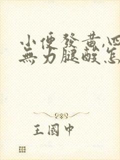 小便发黄,四肢无力腿酸怎么回事