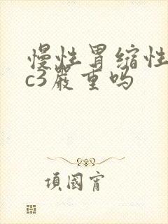 慢性胃缩性胃炎c3严重吗