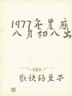 1977年农历八月初八出生的命运