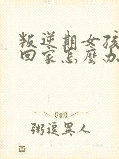 叛逆期女孩不愿回家怎么办