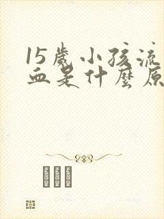 15岁小孩流鼻血是什么原因引起的呢?