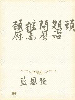 颈椎问题头晕手麻怎么治