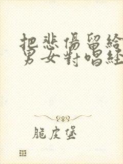 把悲伤留给自己男女对唱经典老歌