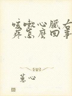 咳嗽心脏右边胸疼怎么回事