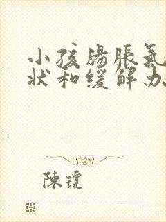 小孩肠胀气的症状和缓解办法