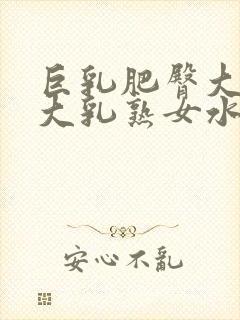 巨乳肥臀大屁股大乳熟女水多