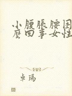 小腹胀腰困是怎么回事女性