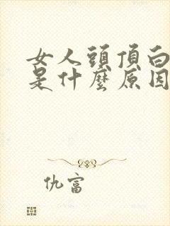 女人头顶白头发是什么原因引起的,怎样调理