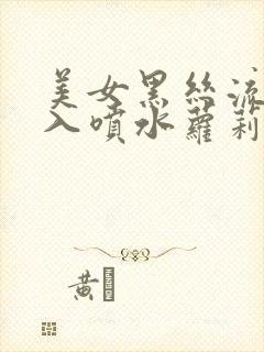 美女黑丝流水插入喷水萝莉