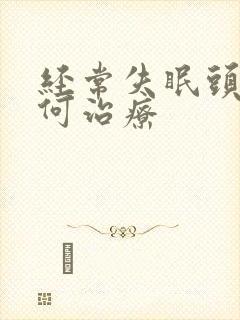 经常失眠头疼如何治疗