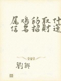 属鸡的取什么微信名招财运封面