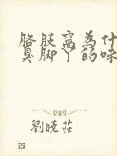 胳肢窝为什么有臭脚丫的味道