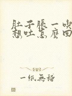 肚子胀一吃饭就想吐怎么回事