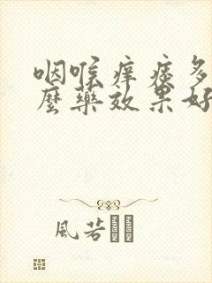 咽喉痒痰多吃什么药效果好