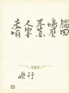 老人耳鸣脑袋嗡嗡响怎么回事