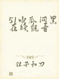 51吃瓜网黑料在线观看