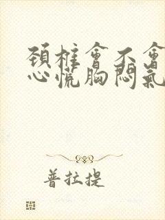 颈椎会不会引起心慌胸闷气短