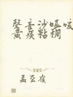 声音沙哑咳嗽有黄痰粘稠封面