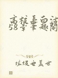 高校长白沽1-58章笔趣阁