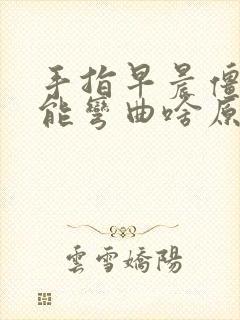 手指早晨僵硬不能弯曲啥原因