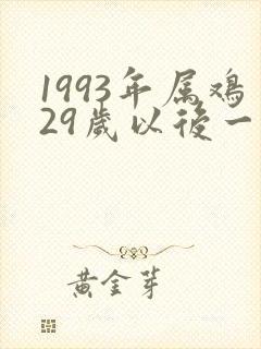 1993年属鸡29岁以后一生命运