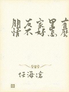 朋友家里有事心情不好怎么安慰