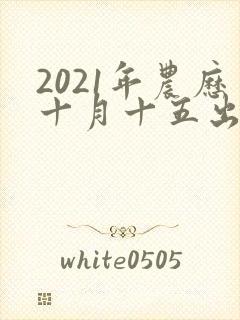 2021年农历十月十五出生的男孩命运怎么样