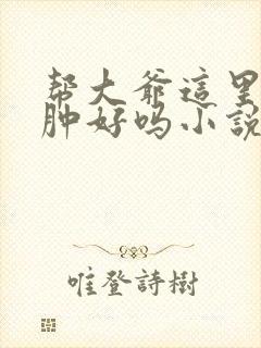 帮大爷这里消消肿好吗小说封面