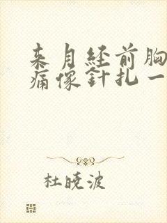 来月经前胸部刺痛像针扎一样一阵一阵的