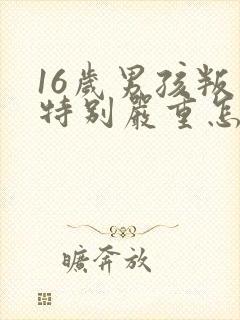 16岁男孩叛逆特别严重怎么办还打父母