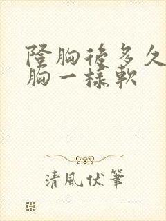 隆胸后多久和真胸一样软