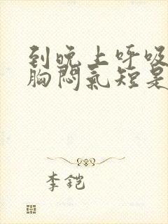 到晚上呼吸困难胸闷气短是怎么回事