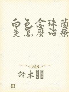 白色念珠菌性阴炎怎么治疗好