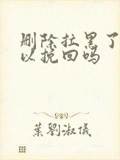 删除拉黑了还可以挽回吗