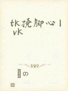 tk挠脚心 | vk
