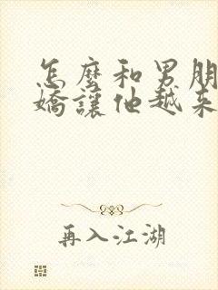 怎么和男朋友撒娇让他越来越爱你