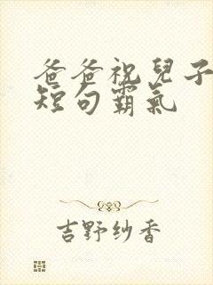 爸爸祝儿子生日短句霸气封面