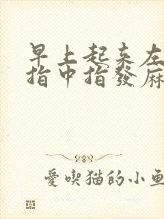 早上起来左手食指中指发麻是怎么回事