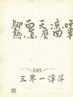 脚白天凉,晚上热,怎么回事?