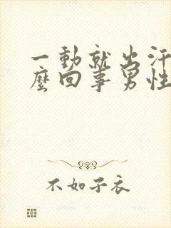 一动就出汗是怎么回事男性吃什么药