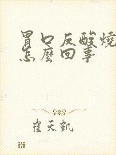 胃口反酸烧心是怎么回事