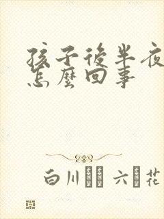 孩子后半夜咳嗽怎么回事