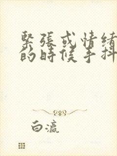 紧张或情绪激动的时候手抖