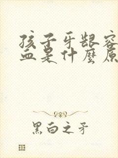 孩子牙龈容易出血是什么原因