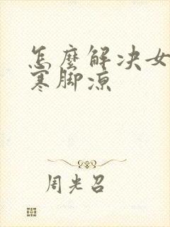 怎么解决女性体寒脚凉