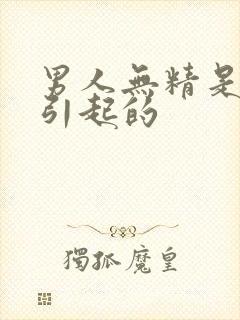 男人无精是什么引起的