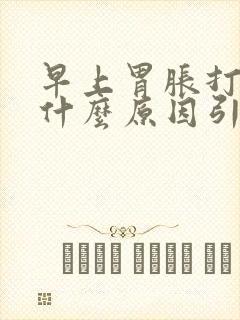 早上胃胀打嗝是什么原因引起的封面