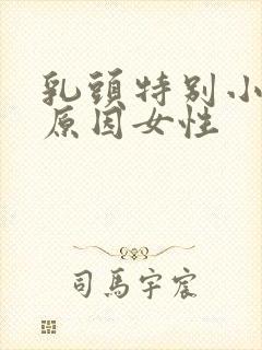 乳头特别小什么原因女性封面